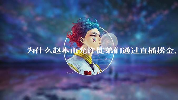 为什么赵本山允许徒弟们通过直播捞金，而郭德纲却不允许？